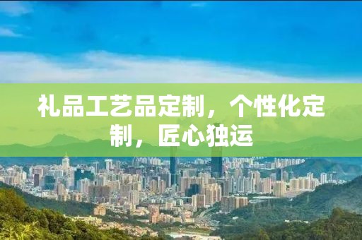 礼品工艺品定制，个性化定制，匠心独运